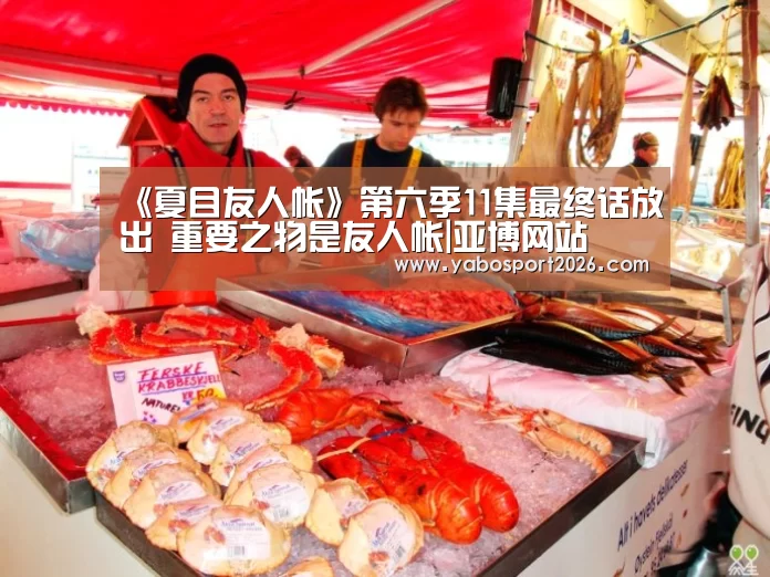 《夏目友人帐》第六季11集最终话放出 重要之物是友人帐|亚博网站(图3) 亚博网站