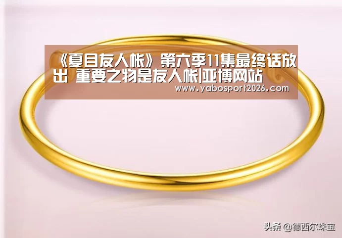 《夏目友人帐》第六季11集最终话放出 重要之物是友人帐|亚博网站(图4) 亚博赛事