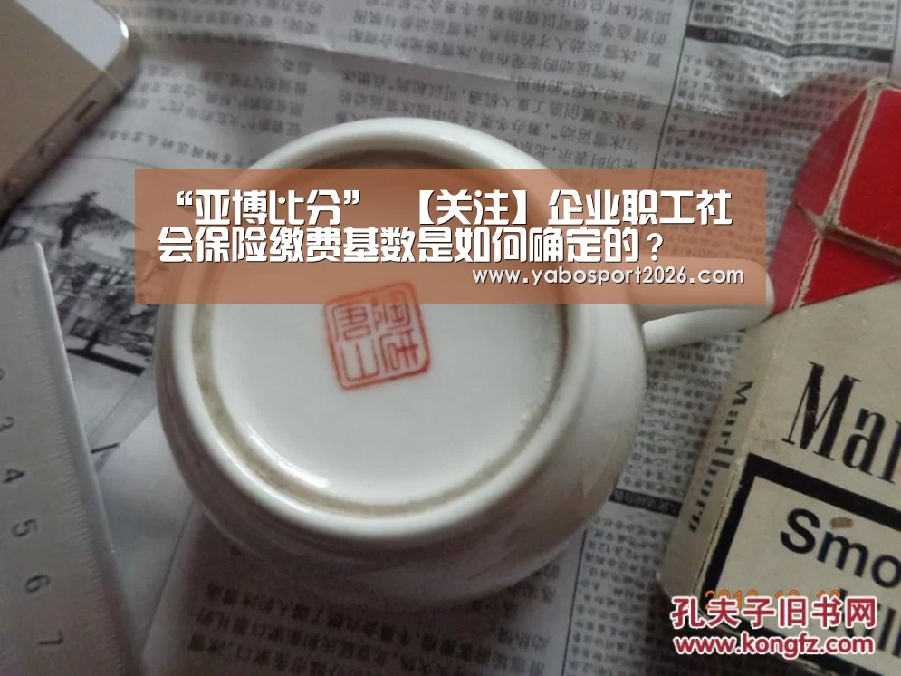 “亚博比分”
【关注】企业职工社会保险缴费基数是如何确定的?(图1) 亚博网站