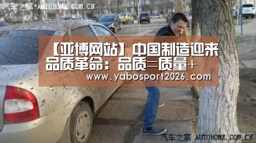 【亚博网站】中国制造迎来品质革命:品质=质量+品牌(图1) 亚博网站