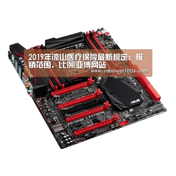 2019年凉山医疗保险最新规定:报销范围、比例|亚博网站(图1) 亚博APP